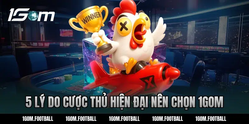 5 Lý do cược thủ hiện đại nên chọn 1Gom