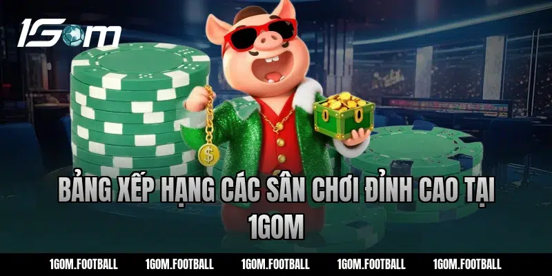 Bảng Xếp Hạng Các Sân Chơi Đỉnh Cao Tại 1Gom
