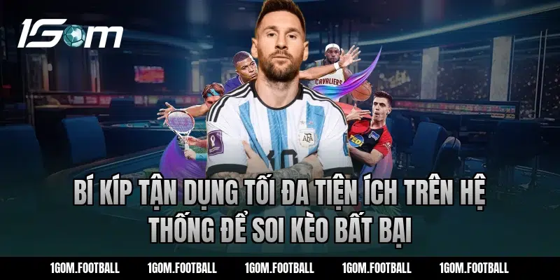 Bí kíp tận dụng tối đa tiện ích trên hệ thống để soi kèo bất bại