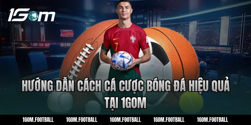 Hướng dẫn cách cá cược bóng đá hiệu quả tại 1Gom