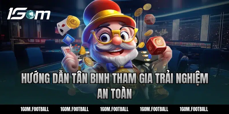 Hướng dẫn tân binh tham gia trải nghiệm an toàn