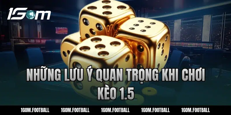 Những lưu ý quan trọng khi chơi kèo 1.5