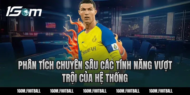 Phân Tích Chuyên Sâu Các Tính Năng Vượt Trội Của Hệ Thống