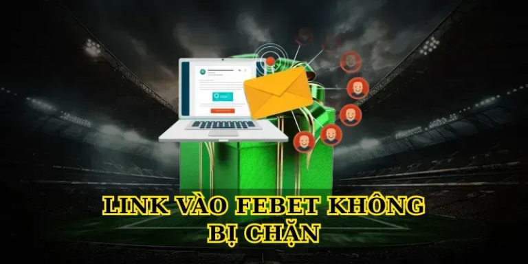 Link vào febet không bị chặn: Hướng dẫn truy cập an toàn nhất