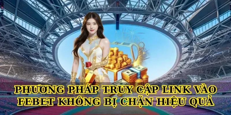 Phương pháp truy cập Link vào febet không bị chặn hiệu quả